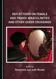 Title: Reflections on Female and Trans* Masculinities and Other Queer Crossings, Author: Her Voice Remains