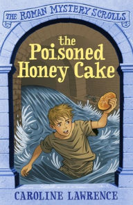 Title: The Poisoned Honey Cake: Roman Mysteries Scrolls 2, Author: Caroline Lawrence