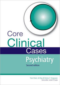 Title: Core Clinical Cases in Psychiatry: A problem-solving approach / Edition 2, Author: Tom Clark