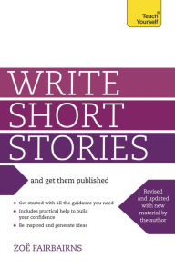 Title: Write Short Stories and Get Them Published: Your practical guide to writing compelling short fiction, Author: Zoe Fairbairns