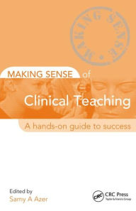 Title: Making Sense of Clinical Teaching: A Hands-on Guide to Success / Edition 1, Author: Samy Azer