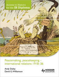 Title: Peacemaking, Peacekeeping: International Relations 1918-36, Author: Andy Dailey