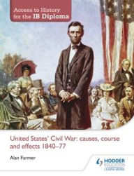 Title: Access to History for the IB Diploma: United States Civil War: causes, course and effects 1840-77, Author: Alan Farmer