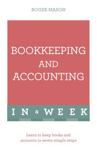 Title: Bookkeeping And Accounting In A Week: Learn To Keep Books And Accounts In Seven Simple Steps, Author: Roger Mason