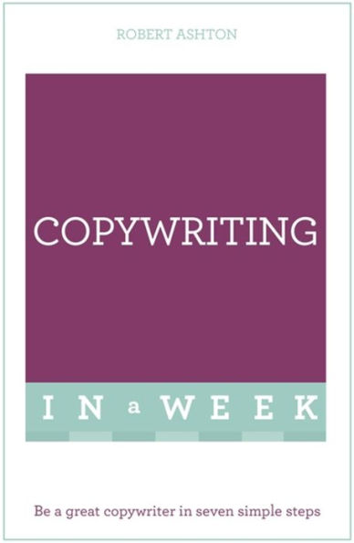 Copywriting In A Week: Be A Great Copywriter In Seven Simple Steps