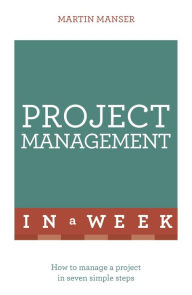 Title: Project Management In A Week: How To Manage A Project In Seven Simple Steps, Author: Martin Manser