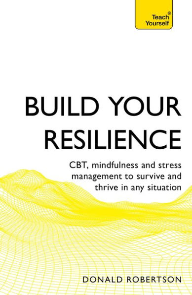 Build Your Resilience: CBT, mindfulness and stress management to survive and thrive in any situation