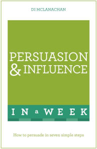 Title: Persuasion And Influence In A Week: How To Persuade In Seven Simple Steps, Author: Di McLanachan