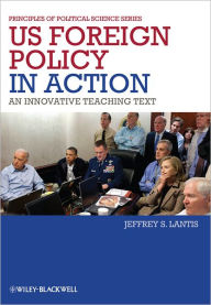 Title: US Foreign Policy in Action: An Innovative Teaching Text / Edition 1, Author: Jeffrey S. Lantis