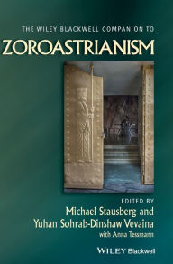 Title: The Wiley Blackwell Companion to Zoroastrianism / Edition 1, Author: Michael Stausberg