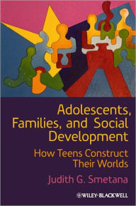 Title: Adolescents, Families, and Social Development: How Teens Construct Their Worlds / Edition 1, Author: Judith G. Smetana