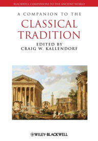 Title: A Companion to the Classical Tradition / Edition 1, Author: Craig W. Kallendorf