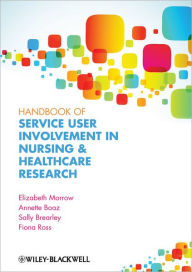 Title: Handbook of Service User Involvement in Nursing and Healthcare Research / Edition 1, Author: Elizabeth Morrow