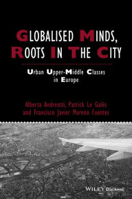 Title: Globalised Minds, Roots in the City: Urban Upper-middle Classes in Europe / Edition 1, Author: Alberta Andreotti