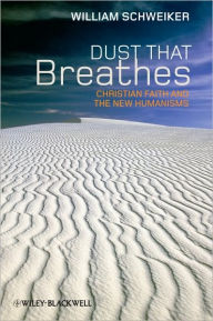 Title: Dust that Breathes: Christian Faith and the New Humanisms / Edition 1, Author: William Schweiker