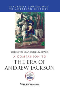 Title: A Companion to the Era of Andrew Jackson / Edition 1, Author: Sean Patrick Adams
