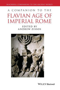 Title: A Companion to the Flavian Age of Imperial Rome / Edition 1, Author: Andrew Zissos