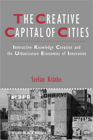 The Creative Capital of Cities: Interactive Knowledge Creation and the Urbanization Economies of Innovation / Edition 1