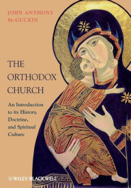 Title: The Orthodox Church: An Introduction to its History, Doctrine, and Spiritual Culture / Edition 1, Author: John Anthony McGuckin