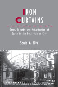 Title: Iron Curtains: Gates, Suburbs and Privatization of Space in the Post-socialist City / Edition 1, Author: Sonia A. Hirt