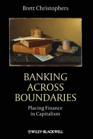 Title: Banking Across Boundaries: Placing Finance in Capitalism / Edition 1, Author: Brett Christophers