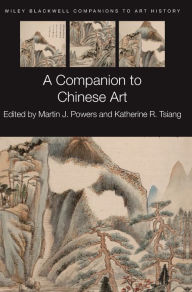 Title: A Companion to Chinese Art / Edition 1, Author: Martin J. Powers