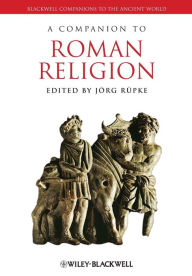 Title: A Companion to Roman Religion / Edition 1, Author: Jörg Rüpke