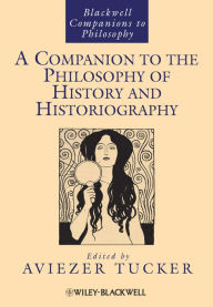 Title: A Companion to the Philosophy of History and Historiography, Author: Aviezer Tucker