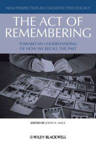 Title: The Act of Remembering: Toward an Understanding of How We Recall the Past, Author: John H. Mace