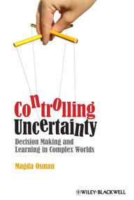 Title: Controlling Uncertainty: Decision Making and Learning in Complex Worlds, Author: Magda Osman