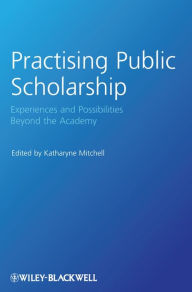 Title: Practising Public Scholarship: Experiences and Possibilities Beyond the Academy, Author: Katharyne Mitchell