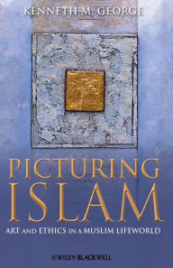 Title: Picturing Islam: Art and Ethics in a Muslim Lifeworld, Author: Kenneth M. George