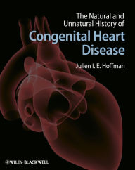 Title: The Natural and Unnatural History of Congenital Heart Disease, Author: Julien I. E. Hoffman