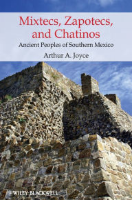 Title: Mixtecs, Zapotecs, and Chatinos: Ancient Peoples of Southern Mexico, Author: Arthur A. Joyce