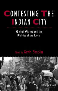 Title: Contesting the Indian City: Global Visions and the Politics of the Local / Edition 1, Author: Gavin Shatkin
