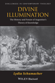 Title: Divine Illumination: The History and Future of Augustine's Theory of Knowledge, Author: Lydia Schumacher