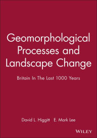 Title: Geomorphological Processes and Landscape Change: Britain In The Last 1000 Years, Author: David L. Higgitt