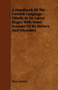 Title: A Handbook of the Cornish Language - Chiefly in Its Latest Stages with Some Account of Its History and Literature, Author: Henry Jenner