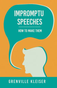 Title: Impromptu Speeches - How to Make Them, Author: Grenville Kleiser