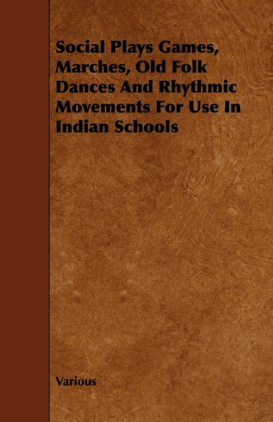 Social Plays Games, Marches, Old Folk Dances and Rhythmic Movements for Use in Indian Schools