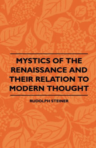 Title: Mystics Of The Renaissance And Their Relation To Modern Thought - Including Meister Eckhart, Tauler, Paracelsus, Jacob Boehme, Giordano Bruno And Others: Including Meister Eckhart, Tauler, Paracelsus, Jacob Boehme, Giordano Bruno And Others, Author: Rudolph Steiner