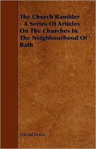 Title: The Church Rambler - A Series of Articles on the Churches in the Neighbourhood of Bath, Author: Harold Lewis