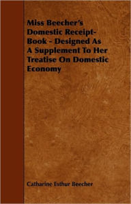 Title: Miss Beecher's Domestic Receipt-Book - Designed as a Supplement to Her Treatise on Domestic Economy, Author: Catharine Esther Beecher