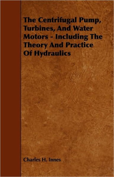 The Centrifugal Pump, Turbines, and Water Motors - Including the Theory and Practice of Hydraulics