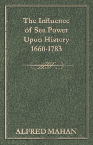 Title: The Influence of Sea Power Upon History 1660-1783, Author: A T Mahan