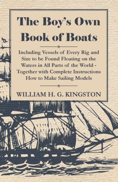 the Boy's Own Book of Boats - Including Vessels Every Rig and to be Found Floating on Waters All Parts World Together with Complete Instructions How Make Sailing Models