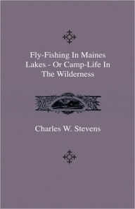 Title: Fly-Fishing In Maines Lakes - Or Camp-Life In The Wilderness, Author: Charles W Stevens