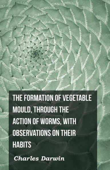 The Formation of Vegetable Mould, Through the Action of Worms, with Observations on Their Habits