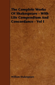 Title: The Complete Works of Shakespeare - With Life Compendium and Concordance - Vol I, Author: William Shakespeare