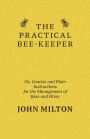 The Practical Bee-Keeper; Or, Concise and Plain Instructions for the Management of Bees and Hives